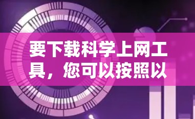 要下载<strong>科学上网</strong>工具，您可以按照以下步骤进行