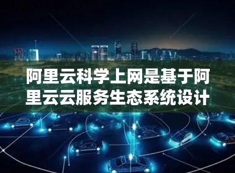 阿里云<strong>科学上网</strong>是基于阿里云云服务生态系统设计的，旨在为开发者提供科学、定制化和高效的云服务配置和管理工具。以下是对<strong>科学上网</strong>配置的详细步骤和常见操作
