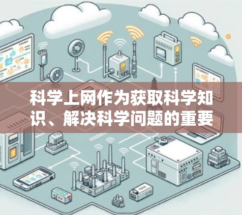 <strong>科学上网</strong>作为获取科学知识、解决科学问题的重要工具，具有广泛的应用价值和深远的影响。以下是<strong>科学上网</strong>的基础知识总结