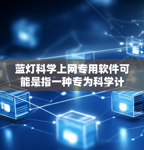 蓝灯<strong>科学上网</strong>专用软件可能是指一种专为科学计算或科研需求设计的网络管理软件，能够帮助用户高效地管理网络设备，解决蓝灯问题，或者提供科学计算功能。以下是一些可能的解释和功能