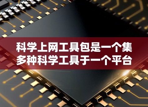<strong>科学上网</strong>工具包是一个集多种科学工具于一个平台，旨在用户在没有下载软件的情况下，进行学习和工作。以下是对该工具包的详细介绍