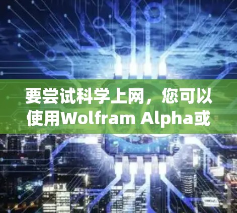 要尝试<strong>科学上网</strong>，您可以使用Wolfram Alpha或其他科学计算工具，并根据需求逐步学习和实践。以下是一个简单的使用指南