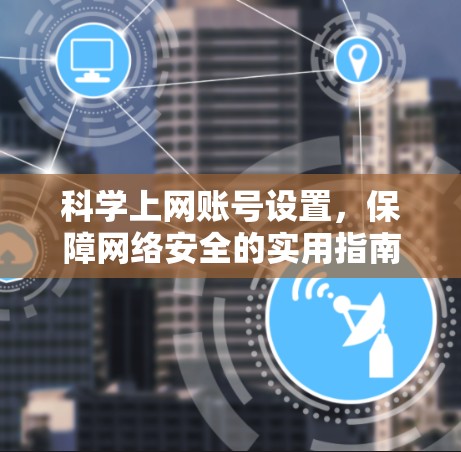 <strong>科学上网</strong>账号设置，保障网络安全的实用指南