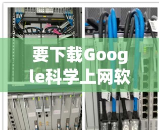 要下载Google<strong>科学上网</strong>软件，以下是详细的步骤和建议
