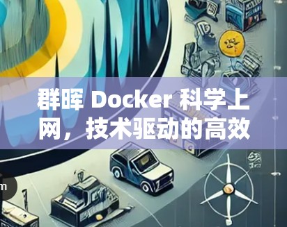 群晖 Docker <strong>科学上网</strong>，技术驱动的高效通信解决方案