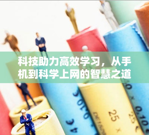 科技助力高效学习，从手机到<strong>科学上网</strong>的智慧之道