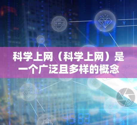 <strong>科学上网</strong>（<strong>科学上网</strong>）是一个广泛且多样的概念，涵盖了多种现代科技应用。以下是<strong>科学上网</strong>作为学习的一种方式的可能解释