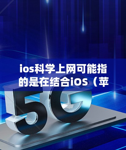 ios<strong>科学上网</strong>可能指的是在结合iOS（苹果的移动操作系统）和<strong>科学上网</strong>（利用互联网进行科学计算或在线服务）的背景下，具体指什么可能需要进一步的上下文来明确。以下是一些可能的解释