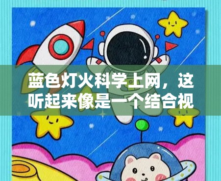 蓝色灯火<strong>科学上网</strong>，这听起来像是一个结合视觉效果和网络技术的创意项目。如果要将蓝色灯光与<strong>科学上网</strong>结合起来，可以在特定的网站或设备上进行科学操作，同时使用蓝色灯光增强视觉效果。以下是一些可能的解决方案