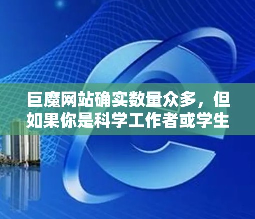 巨魔网站确实数量众多，但如果你是科学工作者或学生，可能需要一些专门的网站或资源来满足你的需求。以下是一些可能的建议