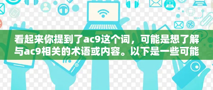 看起来你提到了ac9这个词，可能是想了解与ac9相关的术语或内容。以下是一些可能的解释