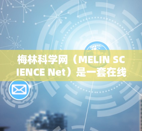 梅林科学网（MELIN SCIENCE Net）是一套在线科学资源和工具的总称，旨在帮助学习者和研究人员进行科学计算、数据分析、实验设计等任务。以下是一个使用梅林科学网的简单步骤指南
