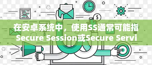在安卓系统中，使用SS通常可能指Secure Session或Secure Service。以下是对相关概念的详细解释