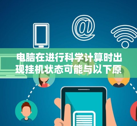 电脑在进行科学计算时出现挂机状态可能与以下原因相关