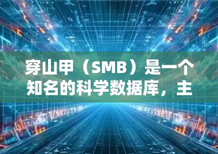 穿山甲（SMB）是一个知名的科学数据库，主要提供化学、生物学、物理学等多个领域的研究论文和数据。如果你想访问穿山甲的科学页面，通常可以通过以下方式操作
