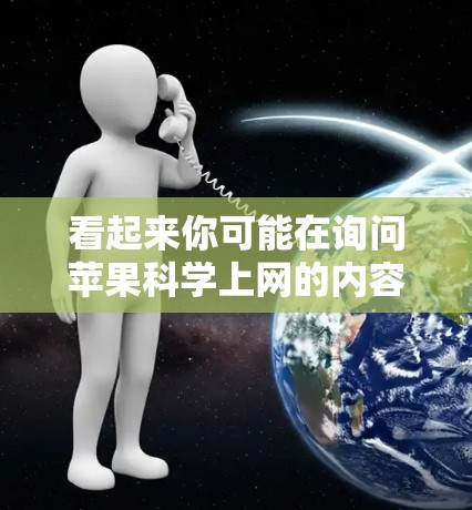 看起来你可能在询问苹果<strong>科学上网</strong>的内容,或者可能有其他含义。以下是一些可能的解释和信息