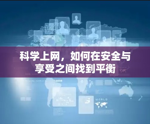 <strong>科学上网</strong>,如何在安全与享受之间找到平衡