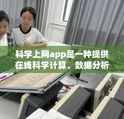 <strong>科学上网</strong>app是一种提供在线科学计算、数据分析和工程设计等工具的网站。以下是对这些应用的详细分析和推荐