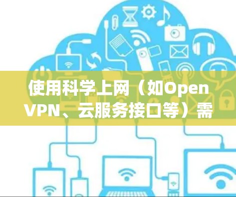 使用<strong>科学上网</strong>(如OpenVPN、云服务接口等)需要系统配置和理解。以下是逐步的指南