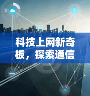 科技上网新奇板,探索通信技术的无限可能