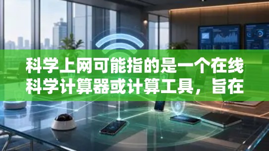 科学上网可能指的是一个在线科学计算器或计算工具，旨在帮助用户进行数学、物理、化学等科学计算。以下是对该应用的详细分析
