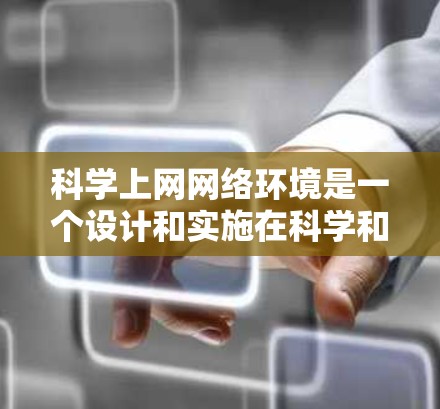 <strong>科学上网</strong>网络环境是一个设计和实施在科学和教育领域中高度关注的互联网服务,旨在支持复杂、多学科的研究和教育活动。以下是对<strong>科学上网</strong>网络环境的详细介绍