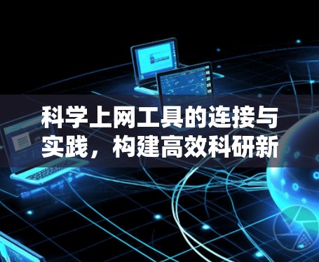 <strong>科学上网</strong>工具的连接与实践,构建高效科研新范式
