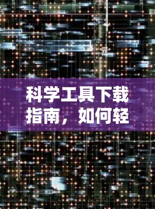 科学工具下载指南,如何轻松解决科学问题