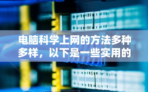 电脑<strong>科学上网</strong>的方法多种多样,以下是一些实用的步骤和技巧