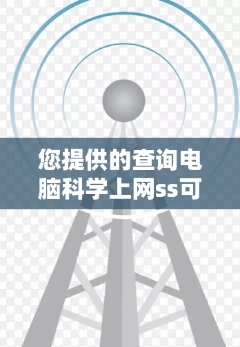 您提供的查询电脑<strong>科学上网</strong>ss可能有多种解释,具体含义取决于上下文。以下是一些可能的解释和建议