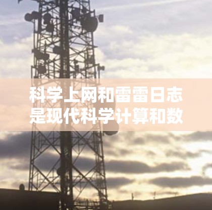科学上网和雷雷日志是现代科学计算和数据分析的重要工具，它们结合在一起提供了高效、准确和可视化的科学实践环境