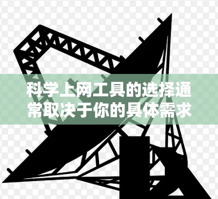 <strong>科学上网</strong>工具的选择通常取决于你的具体需求和场景。以下是一些通用且功能强大的<strong>科学上网</strong>工具,供你参考