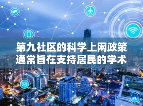 第九社区的<strong>科学上网</strong>政策通常旨在支持居民的学术、科研或其他专业用途,而无需依赖网络设备的兼容性问题。以下是一些常见的<strong>科学上网</strong>注意事项和建议