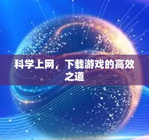 <strong>科学上网</strong>,下载游戏的高效之道