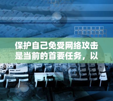 保护自己免受网络攻击是当前的首要任务,以下是一步步实施的安全<strong>科学上网</strong>方法