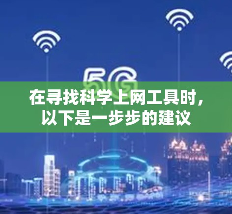 在寻找<strong>科学上网</strong>工具时,以下是一步步的建议