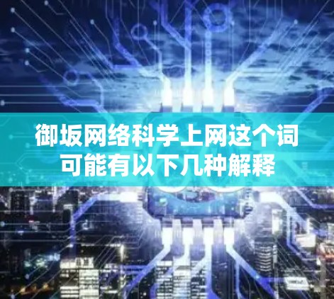 御坂网络<strong>科学上网</strong>这个词可能有以下几种解释