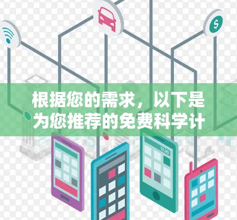 根据您的需求,以下是为您推荐的免费科学计算器功能全面且无广告的选项 根据您的需求,以下是为您推荐的免费科学计算器功能全面且无广告的选项
