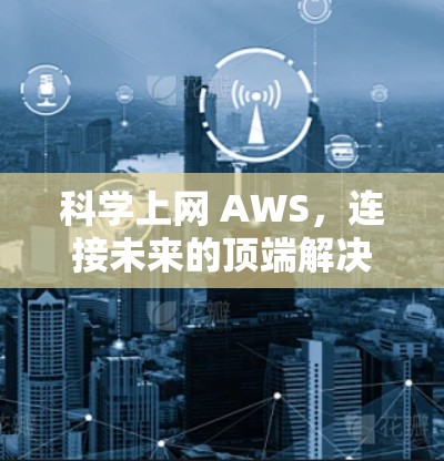 <strong>科学上网</strong> AWS，连接未来的顶端解决方案