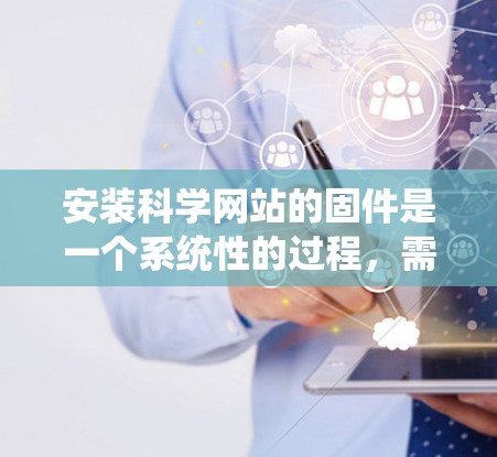 安装科学网站的固件是一个系统性的过程，需要遵循以下步骤