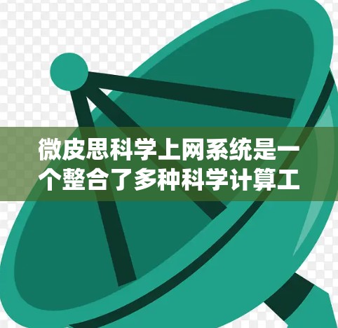 微皮思<strong>科学上网</strong>系统是一个整合了多种科学计算工具和平台的多功能平台，结合了微服务架构，旨在提供灵活和高效的科学计算和数据分析解决方案。以下是对该系统的总结和分析