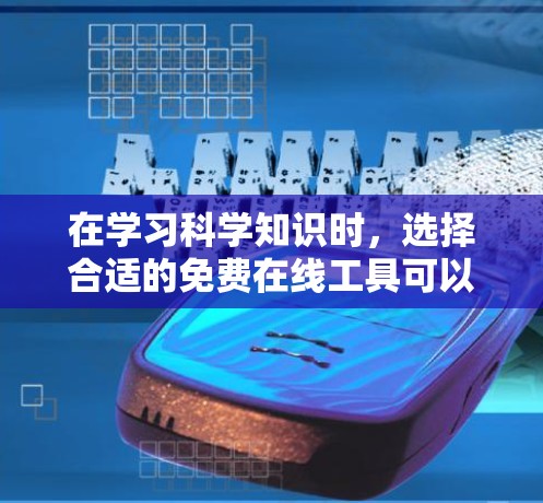 在学习科学知识时，选择合适的免费在线工具可以极大提高学习效率。以下是一些推荐的免费在线科学工具，涵盖了数学、物理、化学等多个领域