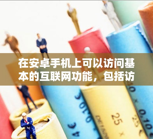 在安卓手机上可以访问基本的互联网功能,包括访问网页、使用搜索引擎、发送消息等。此外,安卓手机上有一些第三方应用,如Micro Voices、FaceTime等,这些应用可以通过安装第三方应用来使用 在安卓手机上可以访问基本的互联网功能,包括访问网页、使用搜索引擎、发送消息等。此外,安卓手机上有一些第三方应用,如Micro Voices、FaceTime等,这些应用可以通过安装第三方应用来使用