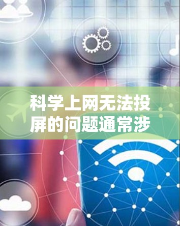 <strong>科学上网</strong>无法投屏的问题通常涉及多个因素，包括硬件、软件、网络、显卡等，以下是一些详细的可能性和解决方法