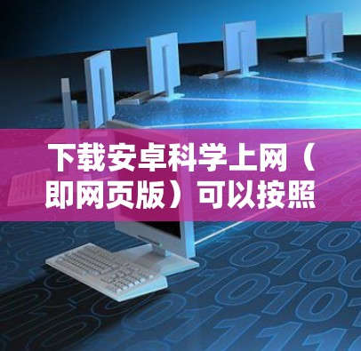 下载安卓<strong>科学上网</strong>（即网页版）可以按照以下步骤进行操作