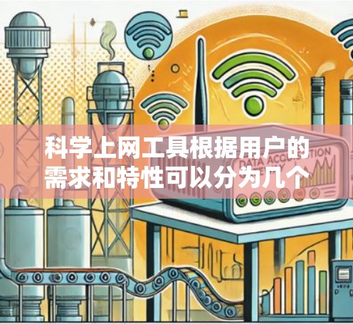 <strong>科学上网</strong>工具根据用户的需求和特性可以分为几个类别，每个类别都有其适合性。以下是对这些工具的推荐和评估