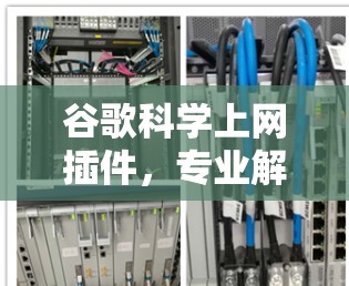 谷歌<strong>科学上网</strong>插件，专业解决方案，助力高效搜索