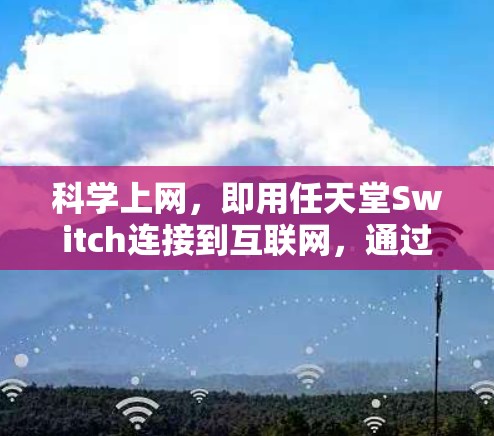 <strong>科学上网</strong>，即用任天堂Switch连接到互联网，通过其强大的网络功能进行娱乐或数据处理。以下是详细的步骤说明