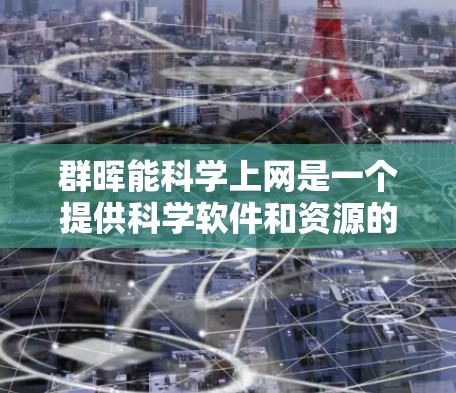 群晖能<strong>科学上网</strong>是一个提供科学软件和资源的平台，旨在帮助用户高效利用网络进行科学任务。以下是对该平台的详细介绍