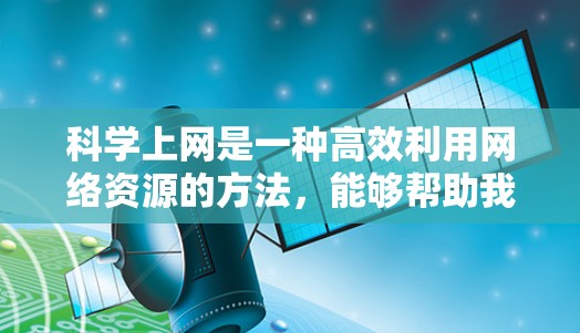 <strong>科学上网</strong>是一种高效利用网络资源的方法，能够帮助我们获取信息、学习和研究。以下是一个有条理的步骤指南，帮助你合理科学地使用网络